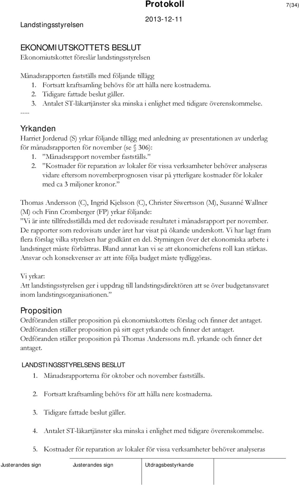 ---- Yrkanden Harriet Jorderud (S) yrkar följande tillägg med anledning av presentationen av underlag för månadsrapporten för november (se 306): 1. Månadsrapport november fastställs. 2.