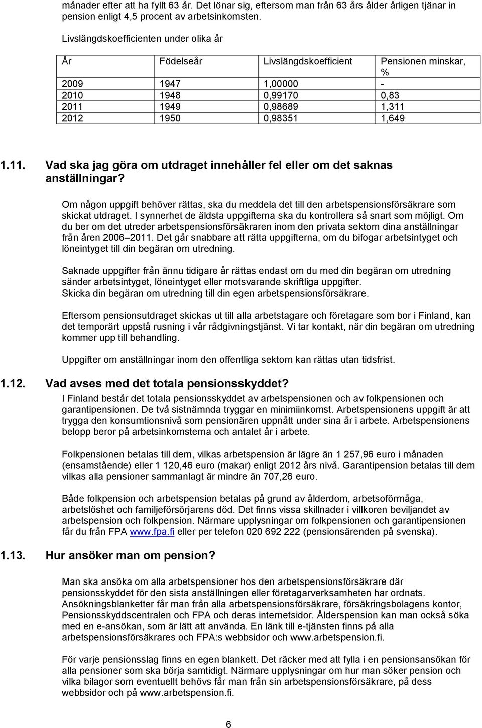 1949 0,98689 1,311 2012 1950 0,98351 1,649 1.11. Vad ska jag göra om utdraget innehåller fel eller om det saknas anställningar?