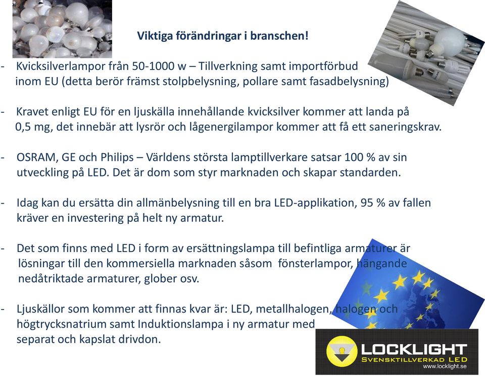 kommer att landa på 0,5 mg, det innebär att lysrör och lågenergilampor kommer att få ett saneringskrav. - OSRAM, GE och Philips Världens största lamptillverkare satsar 100 % av sin utveckling på LED.