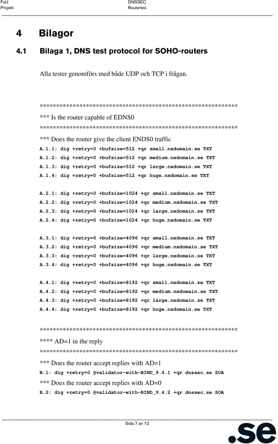 nxdomain.se TXT A.2.1: dig +retry=0 +bufsize=1024 +qr small.nxdomain.se TXT A.2.2: dig +retry=0 +bufsize=1024 +qr medium.nxdomain.se TXT A.2.3: dig +retry=0 +bufsize=1024 +qr large.nxdomain.se TXT A.2.4: dig +retry=0 +bufsize=1024 +qr huge.