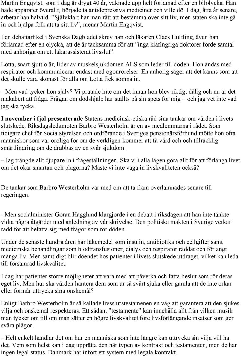 I en debattartikel i Svenska Dagbladet skrev han och läkaren Claes Hultling, även han förlamad efter en olycka, att de är tacksamma för att inga klåfingriga doktorer förde samtal med anhöriga om ett