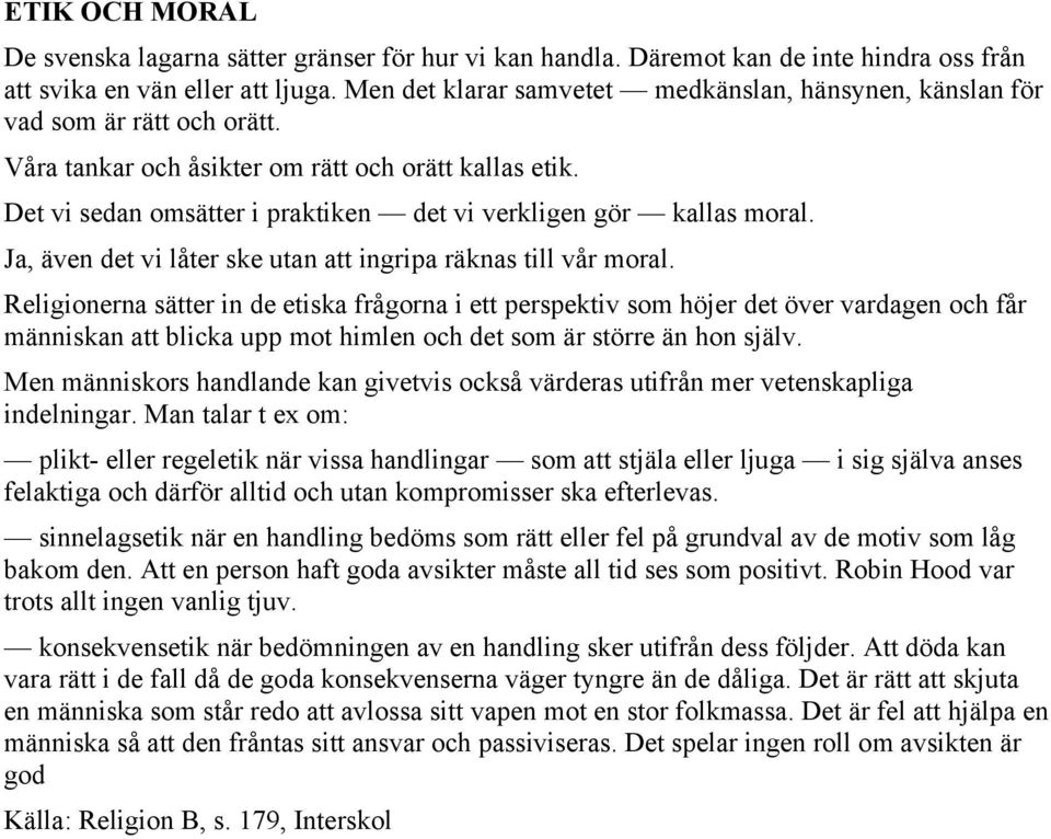 Det vi sedan omsätter i praktiken det vi verkligen gör kallas moral. Ja, även det vi låter ske utan att ingripa räknas till vår moral.