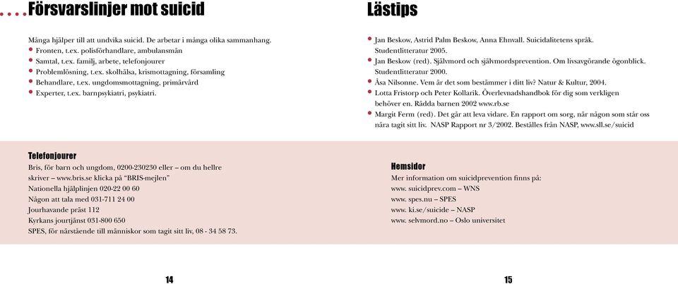 Studentlitteratur 2005. Jan Beskow (red). Självmord och självmordsprevention. Om livsavgörande ögonblick. Studentlitteratur 2000. Åsa Nilsonne. Vem är det som bestämmer i ditt liv?