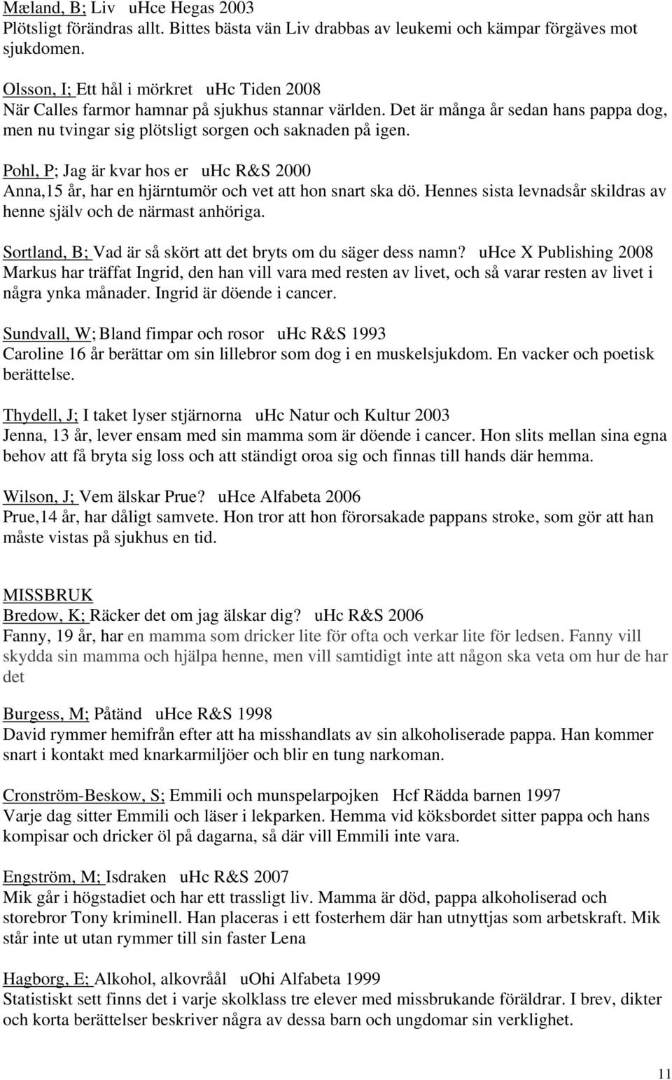 Pohl, P; Jag är kvar hos er uhc R&S 2000 Anna,15 år, har en hjärntumör och vet att hon snart ska dö. Hennes sista levnadsår skildras av henne själv och de närmast anhöriga.