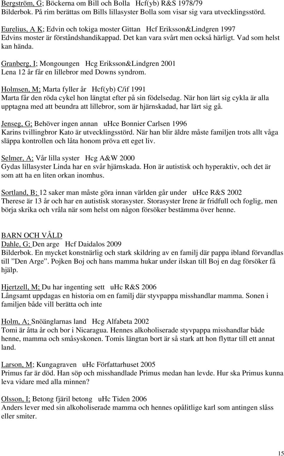Granberg, I; Mongoungen Hcg Eriksson&Lindgren 2001 Lena 12 år får en lillebror med Downs syndrom.