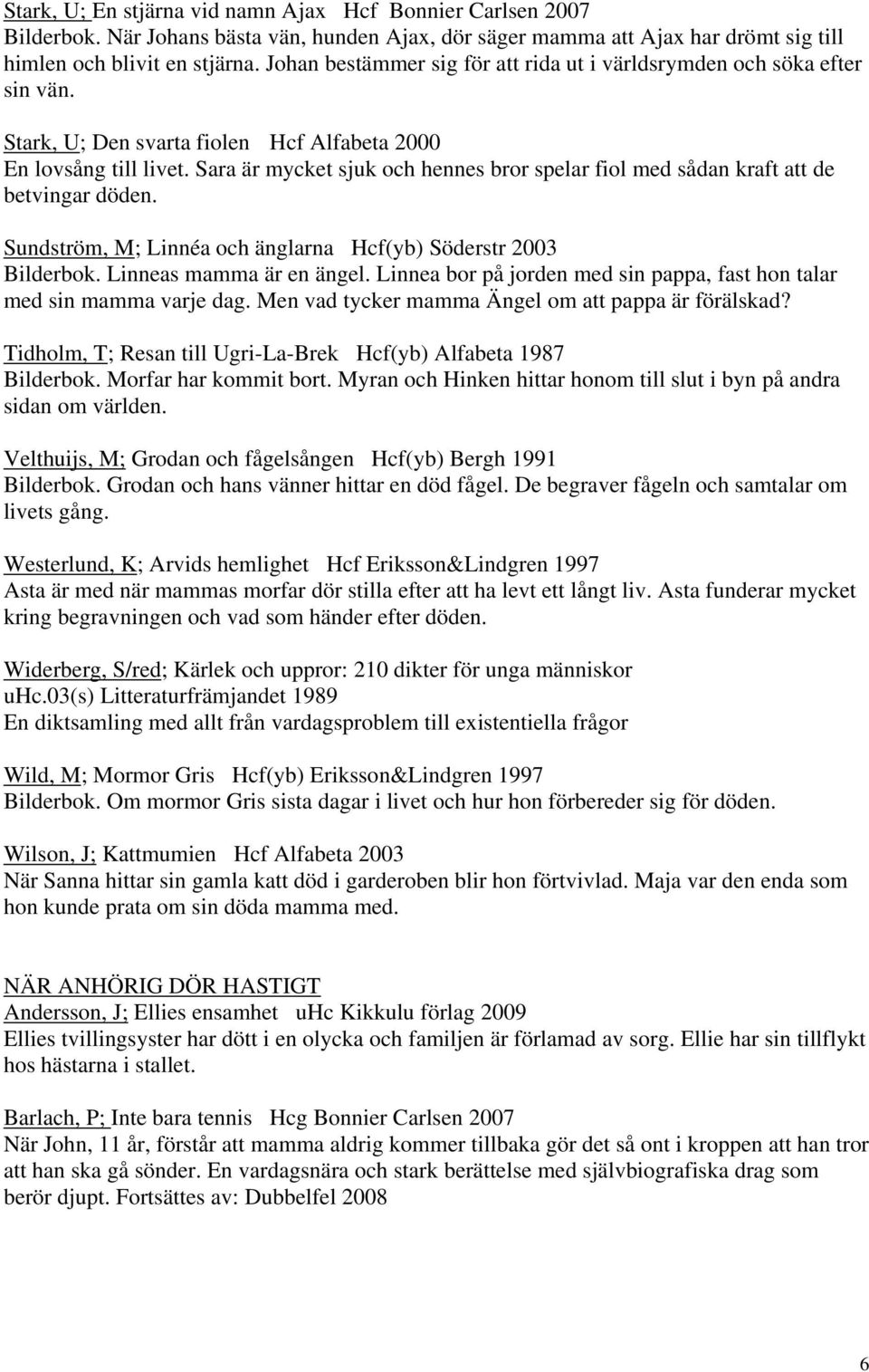 Sara är mycket sjuk och hennes bror spelar fiol med sådan kraft att de betvingar döden. Sundström, M; Linnéa och änglarna Hcf(yb) Söderstr 2003 Bilderbok. Linneas mamma är en ängel.