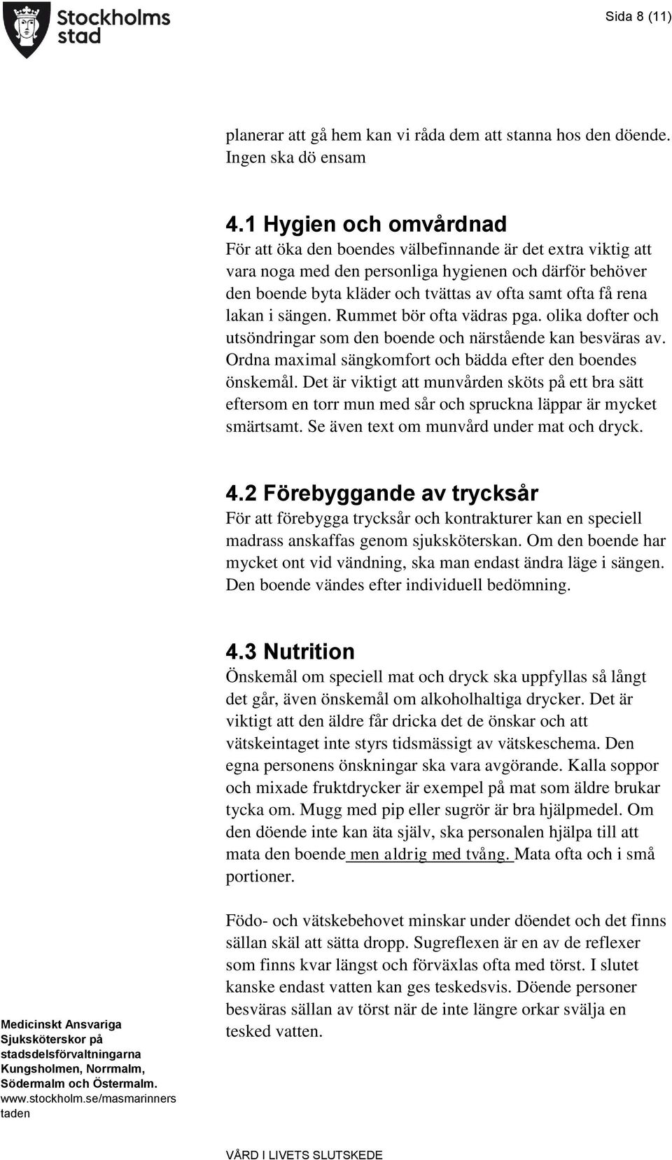 rena lakan i sängen. Rummet bör ofta vädras pga. olika dofter och utsöndringar som den boende och närstående kan besväras av. Ordna maximal sängkomfort och bädda efter den boendes önskemål.
