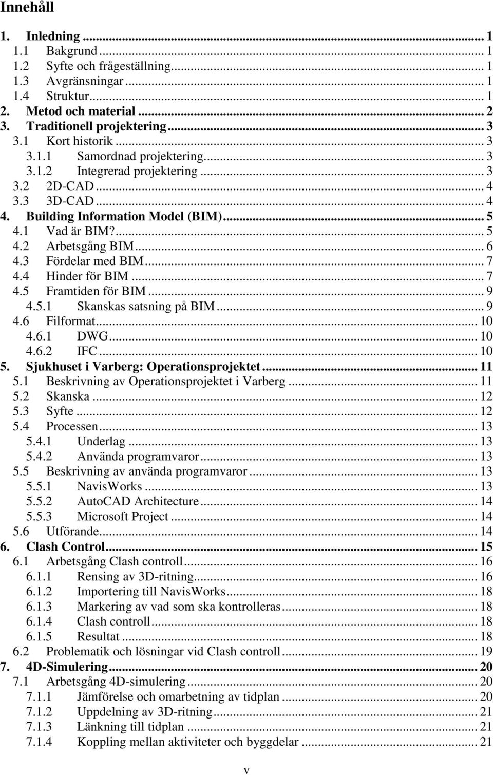 3 Fördelar med BIM... 7 4.4 Hinder för BIM... 7 4.5 Framtiden för BIM... 9 4.5.1 Skanskas satsning på BIM... 9 4.6 Filformat... 10 4.6.1 DWG... 10 4.6.2 IFC... 10 5.