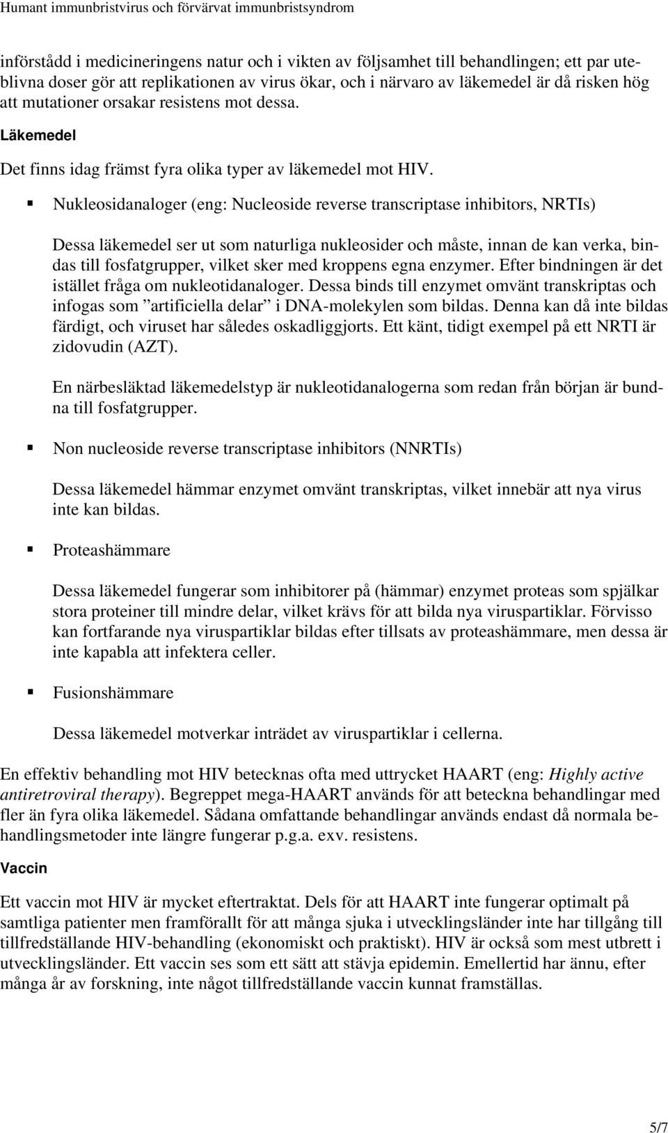 Nukleosidanaloger (eng: Nucleoside reverse transcriptase inhibitors, NRTIs) Dessa läkemedel ser ut som naturliga nukleosider och måste, innan de kan verka, bindas till fosfatgrupper, vilket sker med