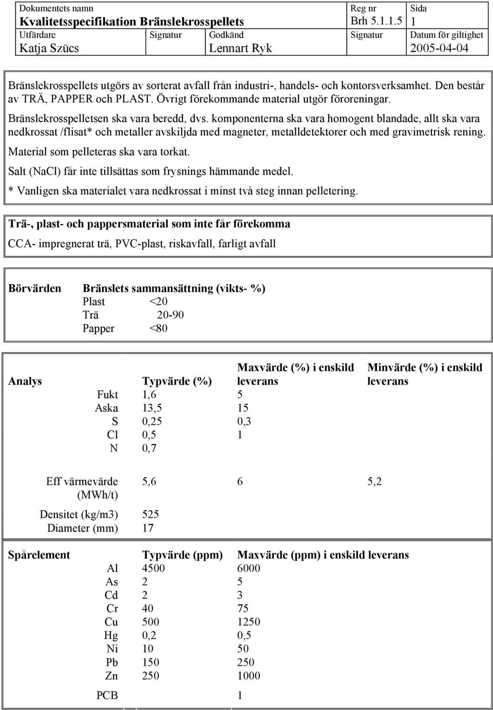 komponenterna ska vara homogent blandade, allt ska vara nedkrossat /flisat* och metaller avskiljda med magneter, metalldetektorer och med gravimetrisk rening. Material som pelleteras ska vara torkat.