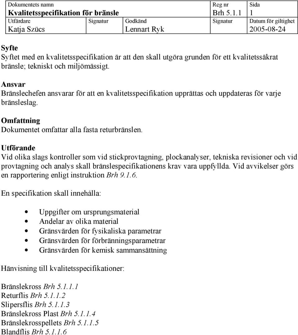 Utförande Vid olika slags kontroller som vid stickprovtagning, plockanalyser, tekniska revisioner och vid provtagning och analys skall bränslespecifikationens krav vara uppfyllda.