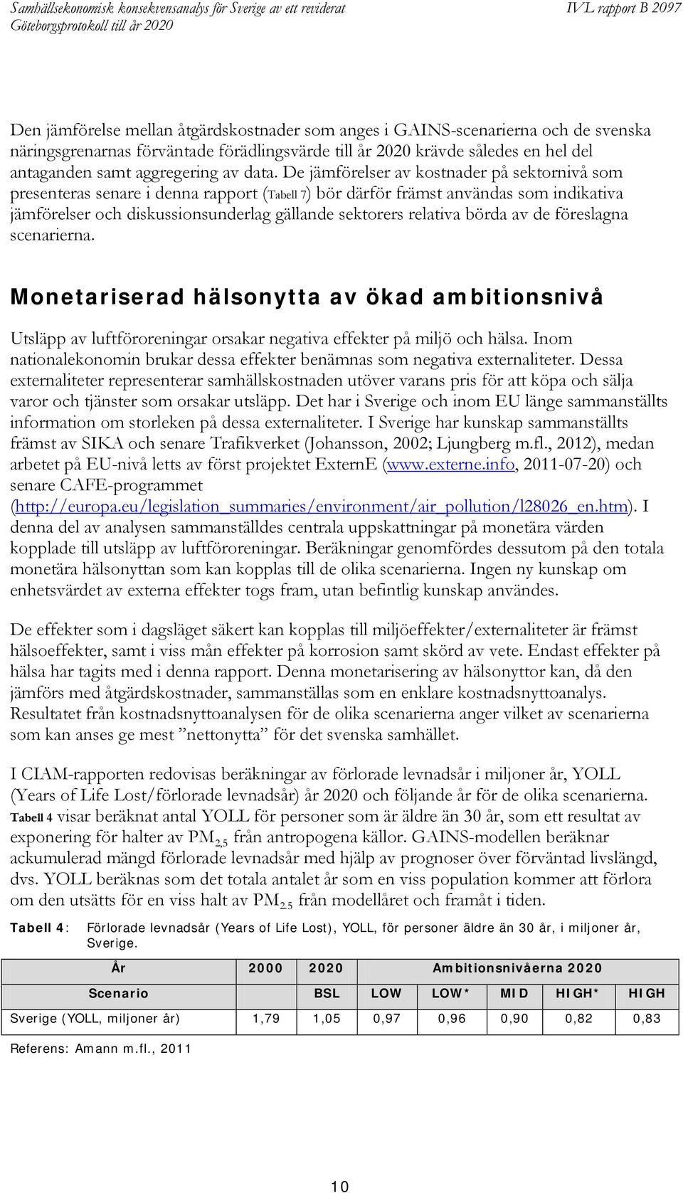 relativa börda av de föreslagna scenarierna. Monetariserad hälsonytta av ökad ambitionsnivå Utsläpp av luftföroreningar orsakar negativa effekter på miljö och hälsa.