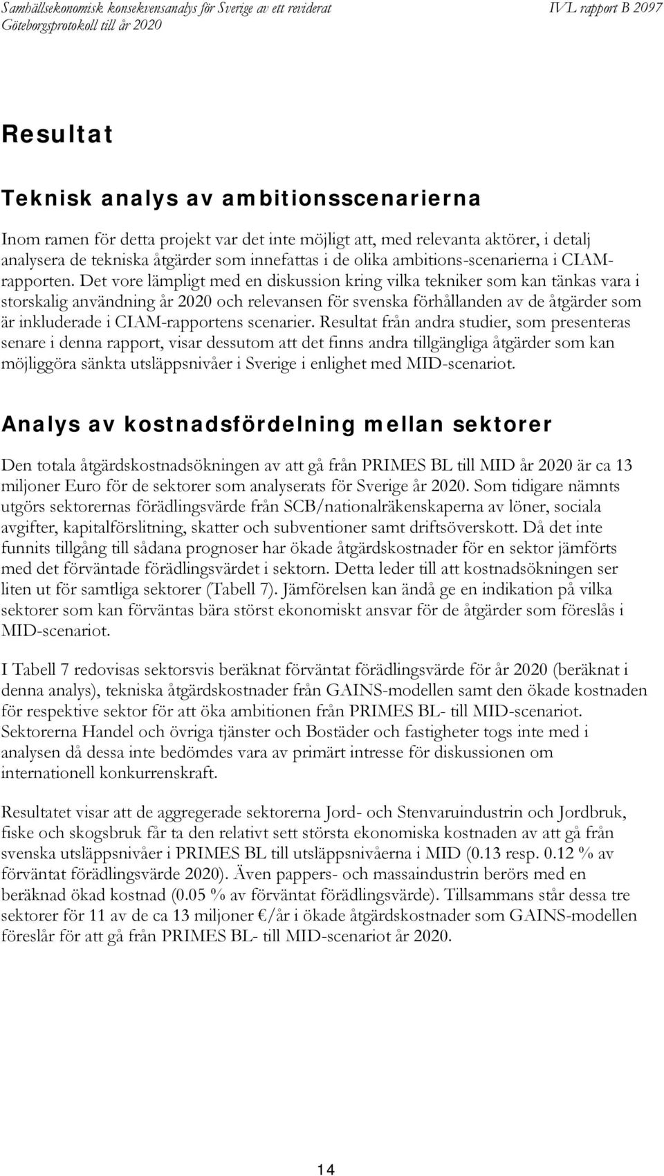 Det vore lämpligt med en diskussion kring vilka tekniker som kan tänkas vara i storskalig användning år 2020 och relevansen för svenska förhållanden av de åtgärder som är inkluderade i