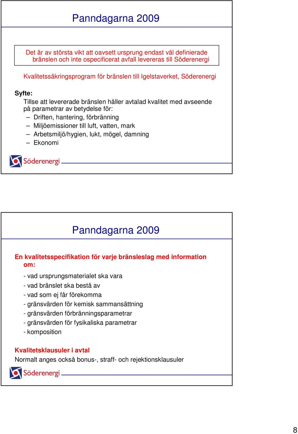 Arbetsmiljö/hygien, lukt, mögel, damning Ekonomi En kvalitetsspecifikation för varje bränsleslag med information om: - vad ursprungsmaterialet ska vara - vad bränslet ska bestå av - vad som ej får