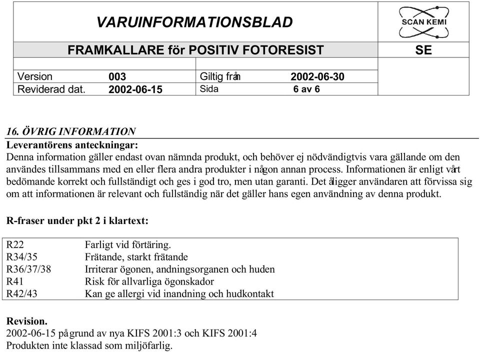 produkter i någon annan process. Informationen är enligt vårt bedömande korrekt och fullständigt och ges i god tro, men utan garanti.