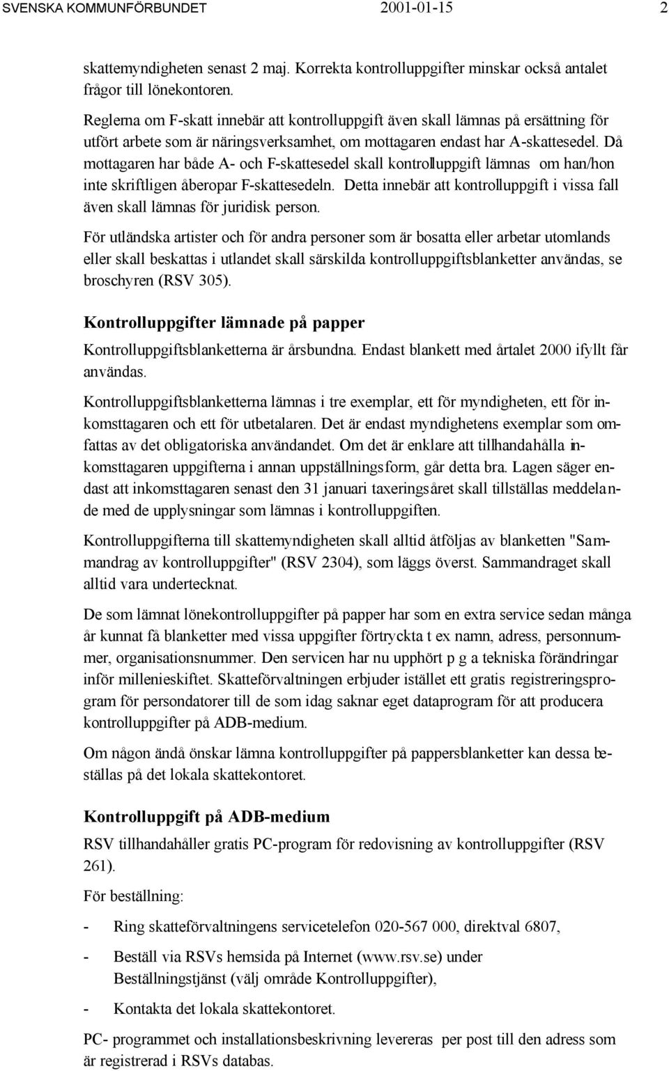 Då mottagaren har både A- och F-skattesedel skall kontrolluppgift lämnas om han/hon inte skriftligen åberopar F-skattesedeln.