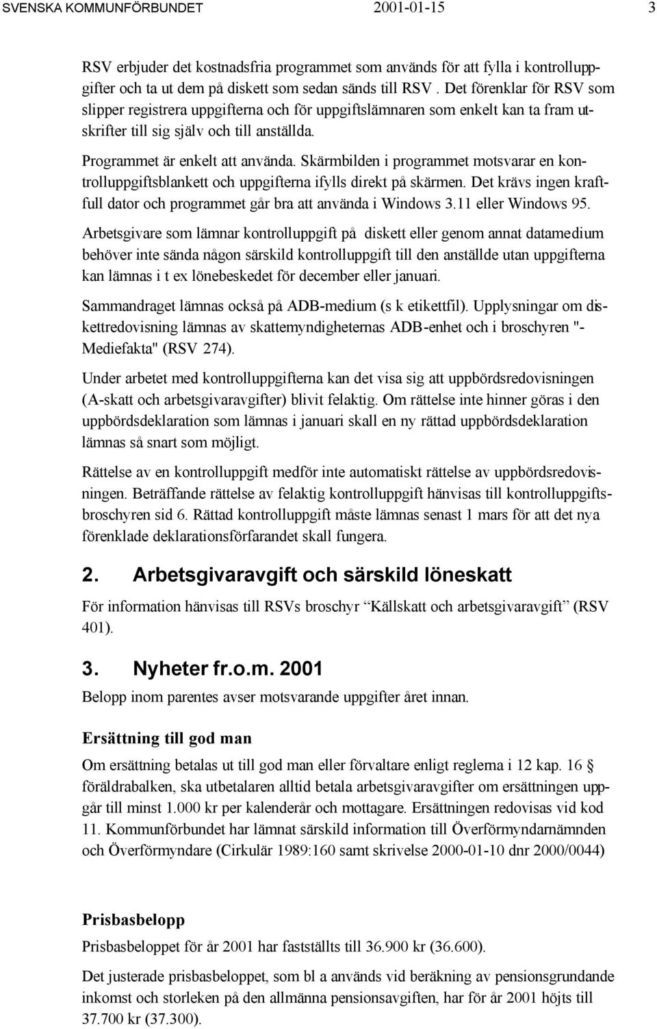 Skärmbilden i programmet motsvarar en kontrolluppgiftsblankett och uppgifterna ifylls direkt på skärmen. Det krävs ingen kraftfull dator och programmet går bra att använda i Windows 3.