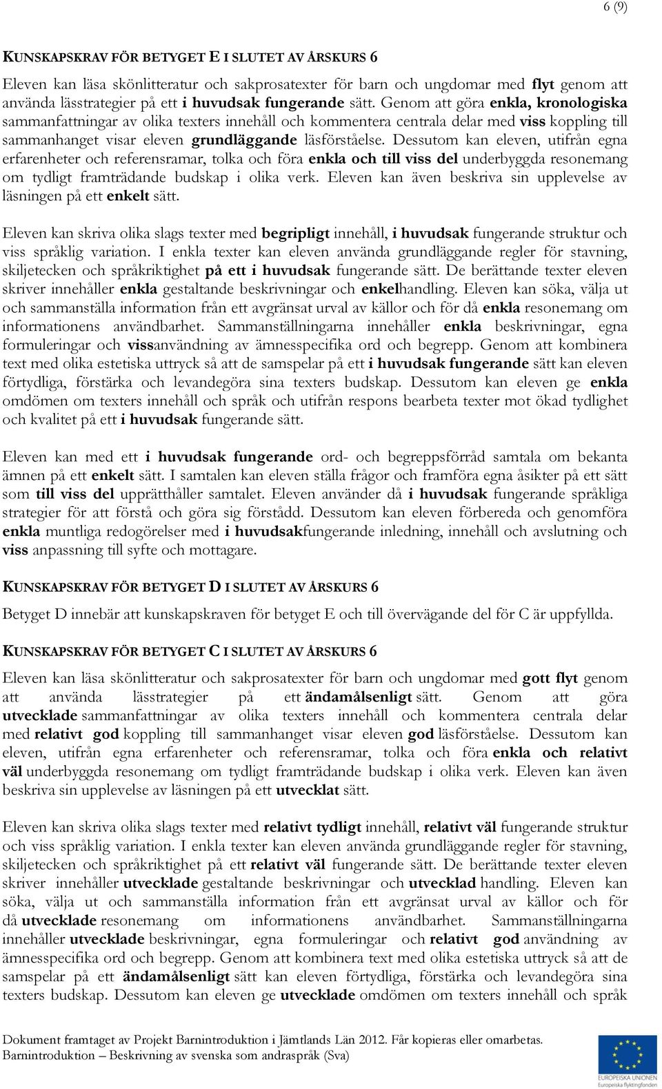 Dessutom kan eleven, utifrån egna erfarenheter och referensramar, tolka och föra enkla och till viss del underbyggda resonemang om tydligt framträdande budskap i olika verk.