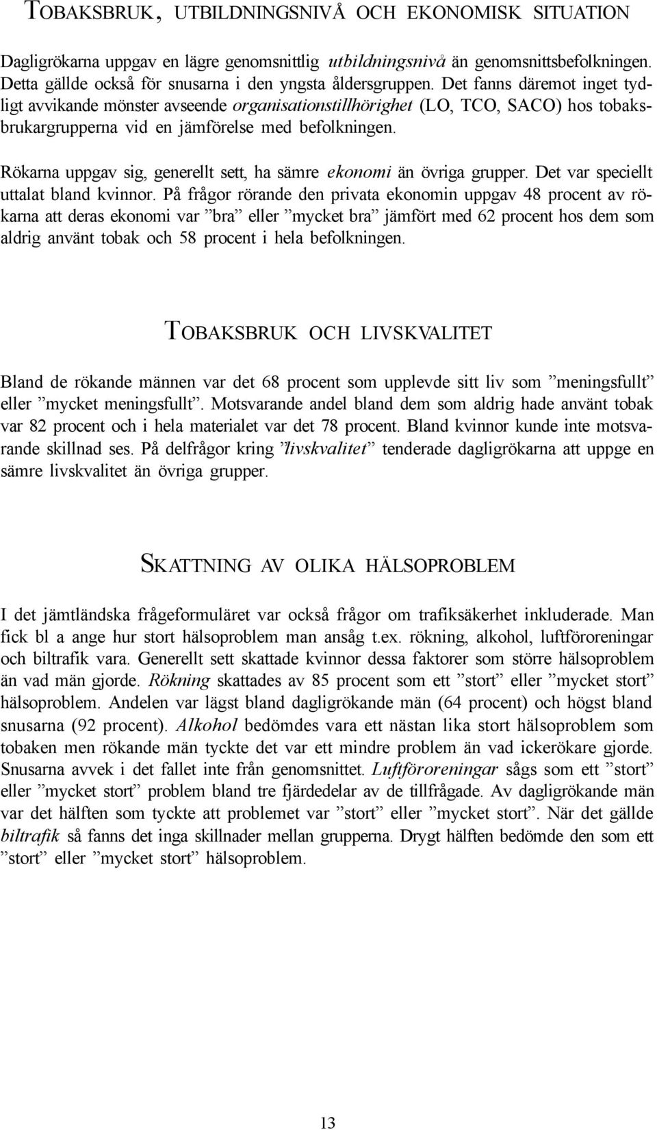 Rökarna uppgav sig, generellt sett, ha sämre ekonomi än övriga grupper. Det var speciellt uttalat bland kvinnor.