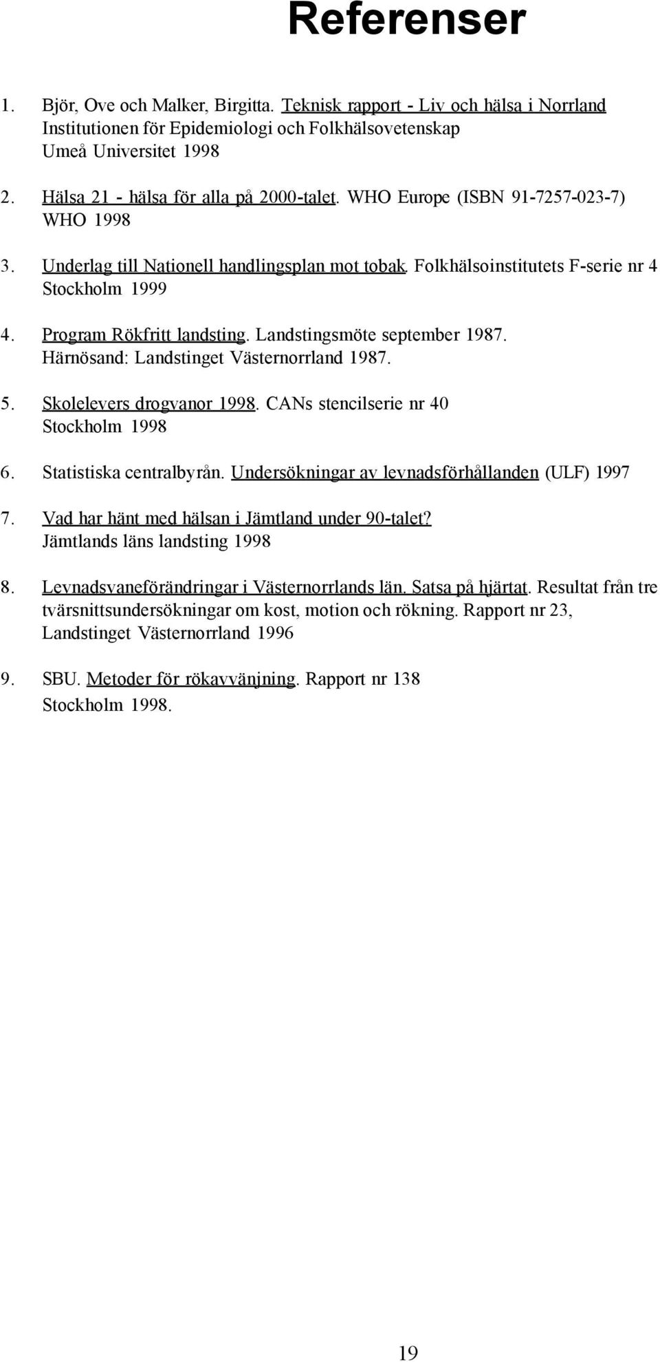 Program Rökfritt landsting. Landstingsmöte september 1987. Härnösand: Landstinget Västernorrland 1987. 5. Skolelevers drogvanor 1998. CANs stencilserie nr 40 Stockholm 1998 6.