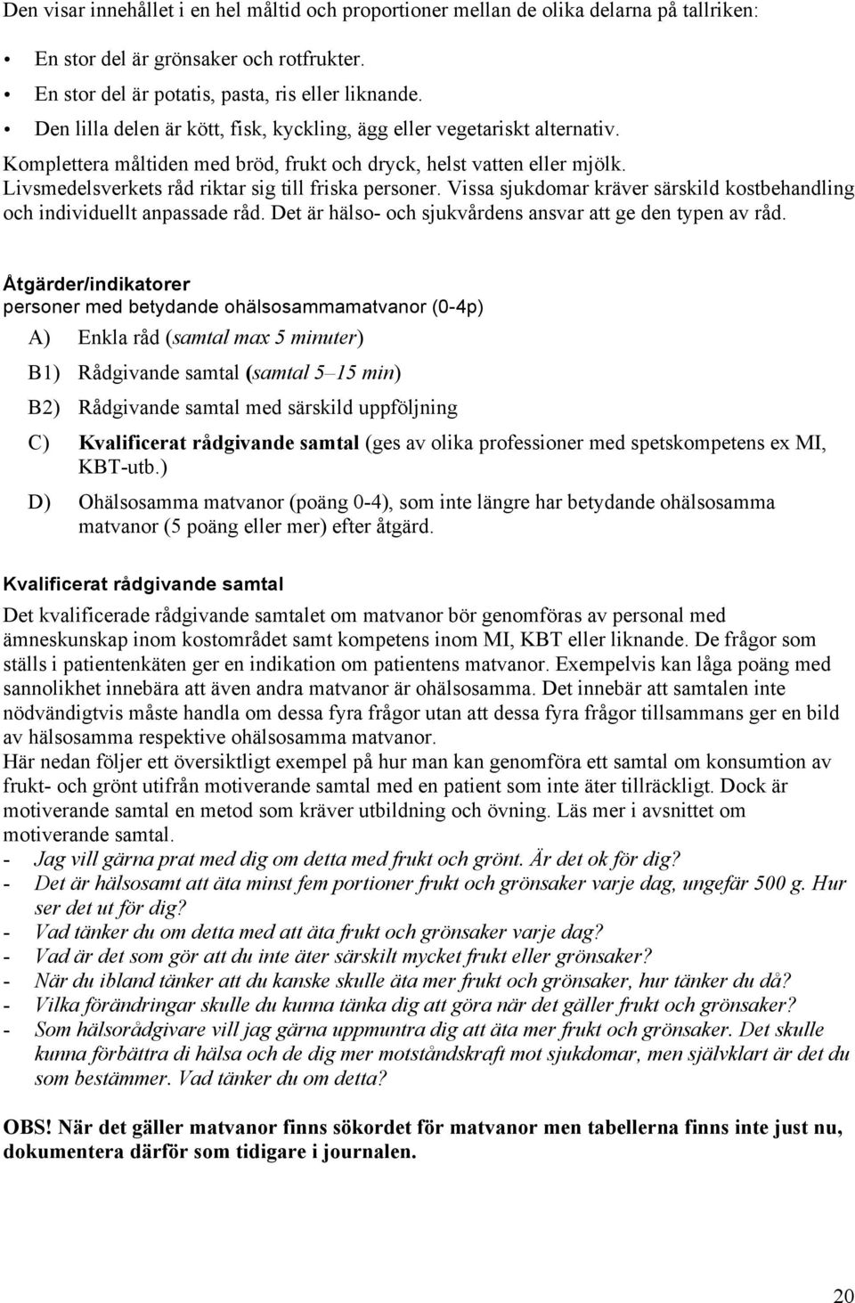 Livsmedelsverkets råd riktar sig till friska personer. Vissa sjukdomar kräver särskild kostbehandling och individuellt anpassade råd. Det är hälso- och sjukvårdens ansvar att ge den typen av råd.