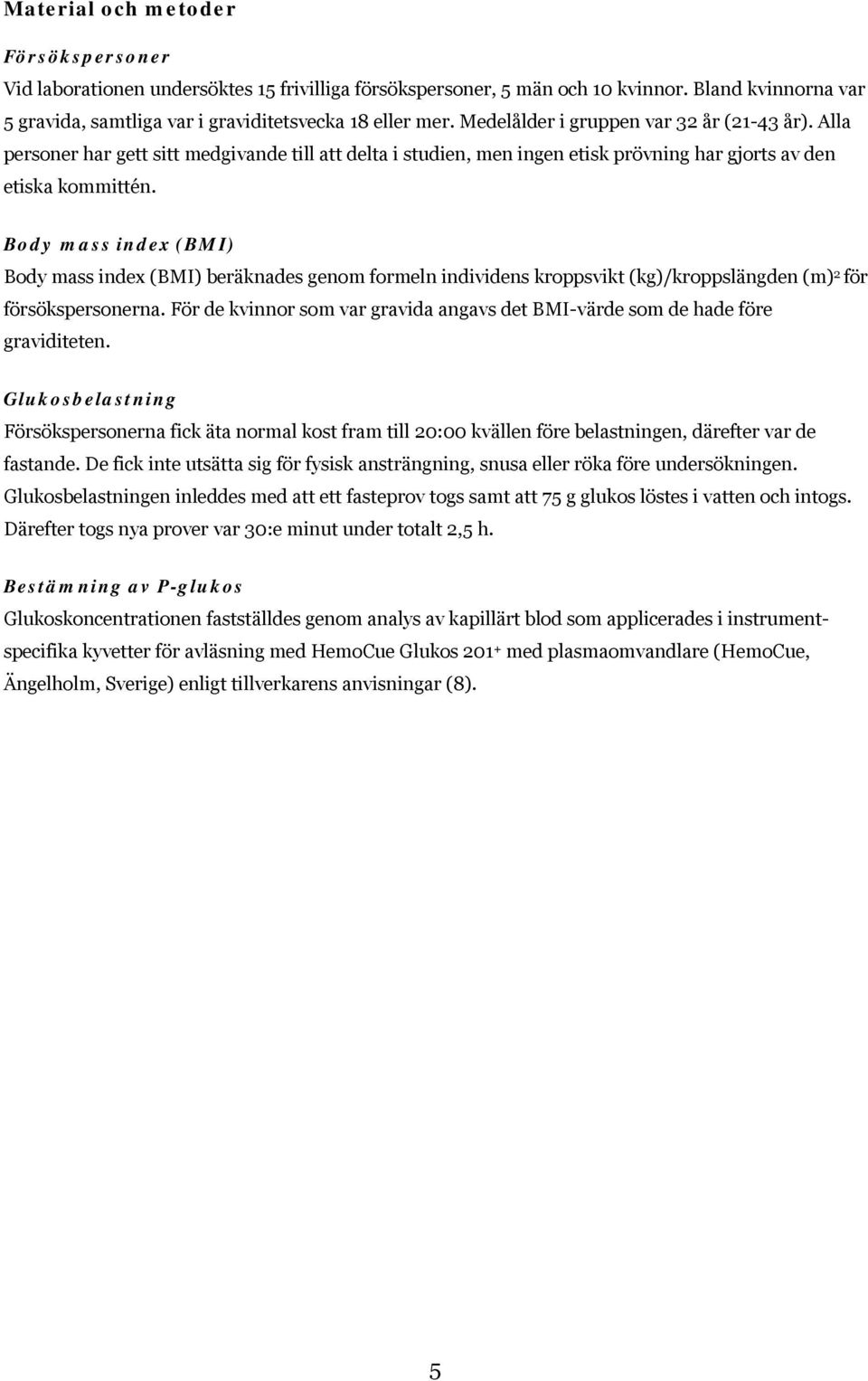 Body mass index (BMI) Body mass index (BMI) beräknades genom formeln individens kroppsvikt (kg)/kroppslängden (m) 2 för försökspersonerna.