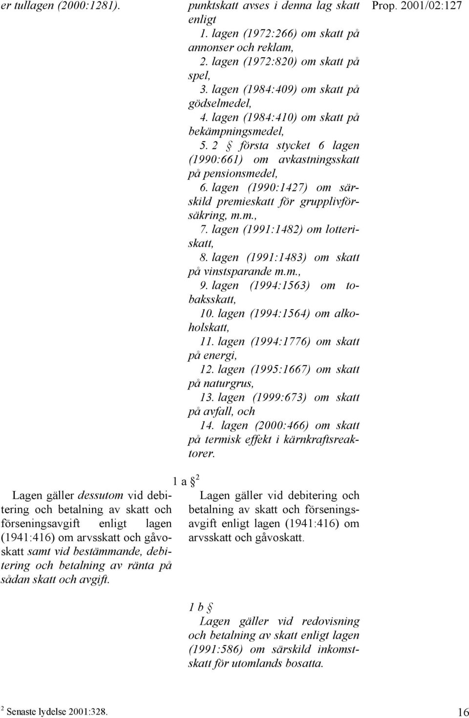 lagen (1990:1427) om särskild premieskatt för grupplivförsäkring, m.m., 7. lagen (1991:1482) om lotteriskatt, 8. lagen (1991:1483) om skatt på vinstsparande m.m., 9.