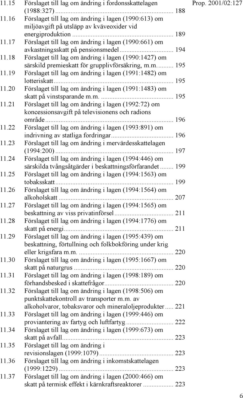 18 Förslaget till lag om ändring i lagen (1990:1427) om särskild premieskatt för grupplivförsäkring, m.m... 195 11.19 Förslaget till lag om ändring i lagen (1991:1482) om lotteriskatt... 195 11.20 Förslaget till lag om ändring i lagen (1991:1483) om skatt på vinstsparande m.