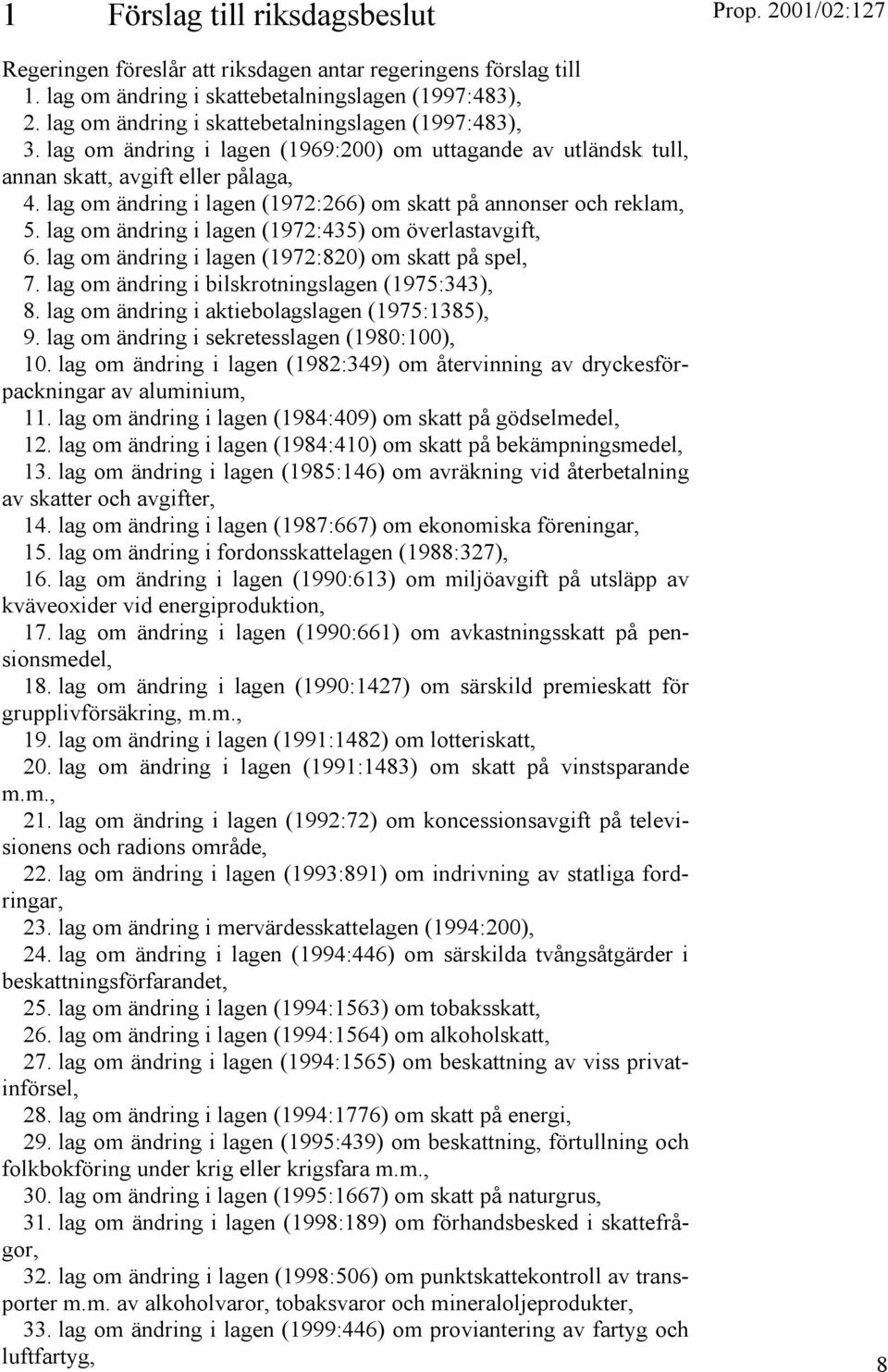 lag om ändring i lagen (1972:266) om skatt på annonser och reklam, 5. lag om ändring i lagen (1972:435) om överlastavgift, 6. lag om ändring i lagen (1972:820) om skatt på spel, 7.