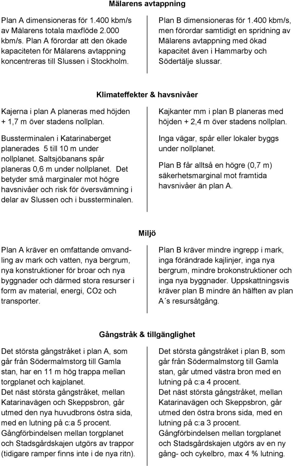 400 kbm/s, men förordar samtidigt en spridning av Mälarens avtappning med ökad kapacitet även i Hammarby och Södertälje slussar.