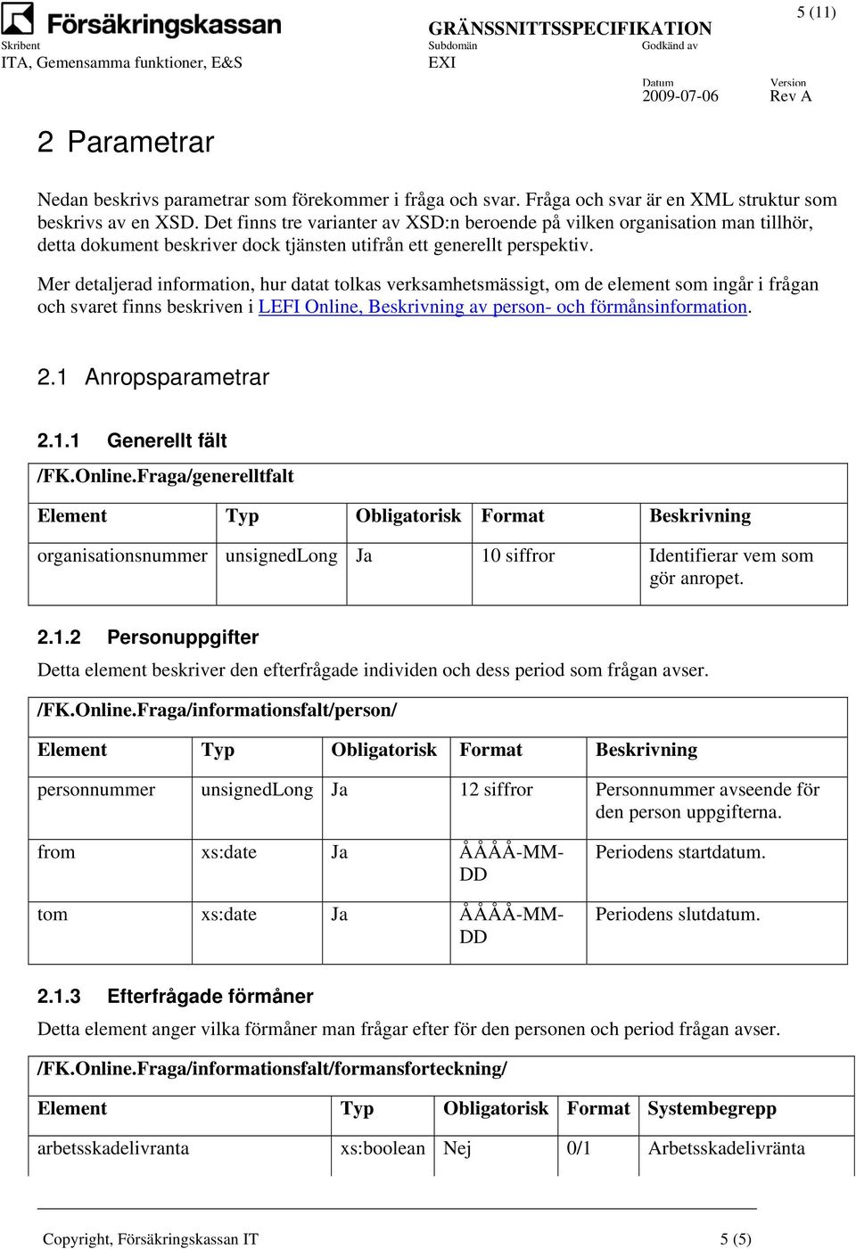 Mer detaljerad information, hur datat tolkas verksamhetsmässigt, om de element som ingår i frågan och svaret finns beskriven i LEFI Online, Beskrivning av person- och förmånsinformation. 5 (11) 2.