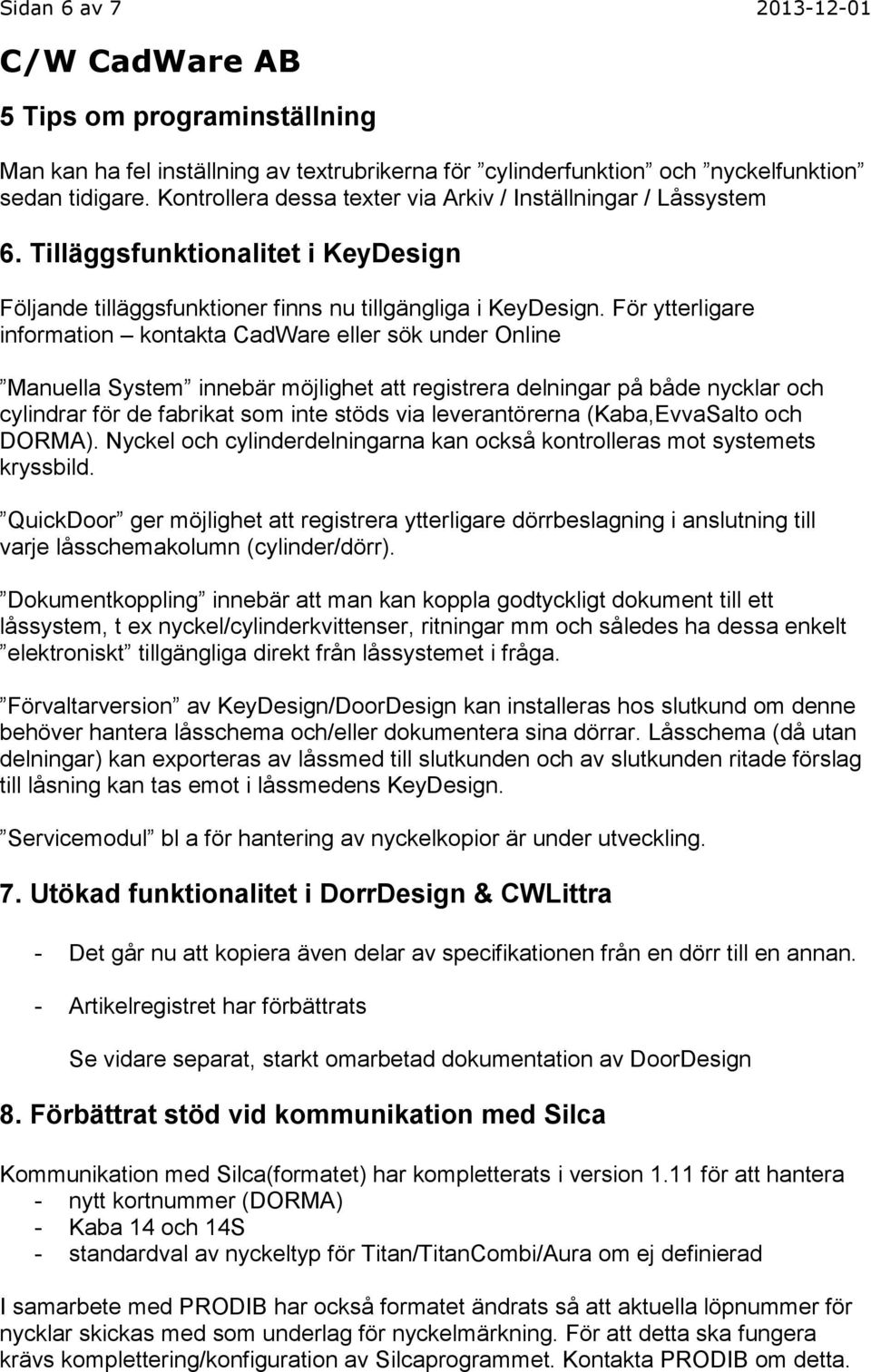 För ytterligare information kontakta CadWare eller sök under Online Manuella System innebär möjlighet att registrera delningar på både nycklar och cylindrar för de fabrikat som inte stöds via