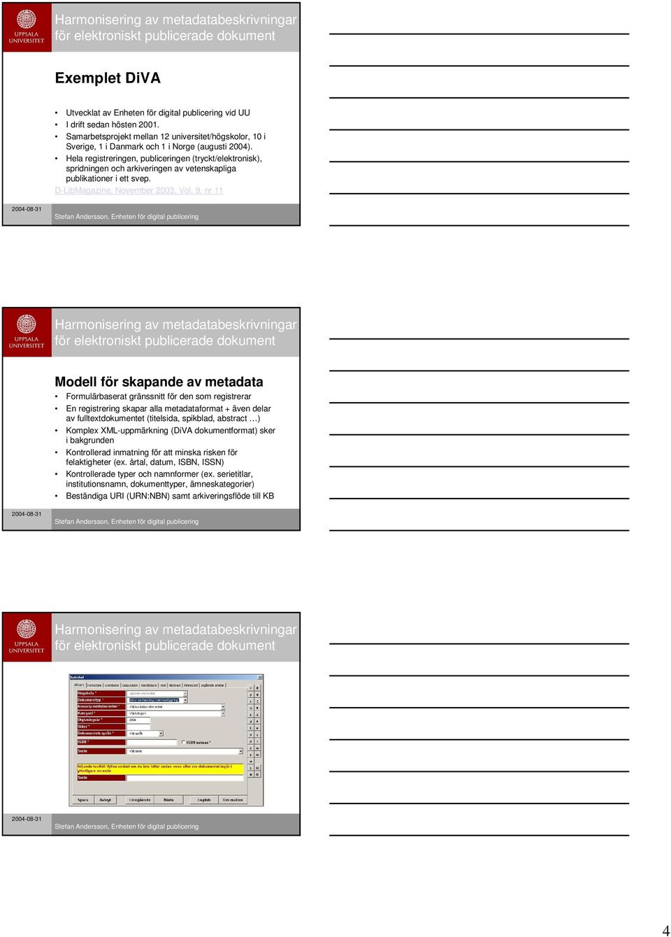 9, nr 11 Modell för skapande av metadata Formulärbaserat gränssnitt för den som registrerar En registrering skapar alla metadataformat + även delar av fulltextdokumentet (titelsida, spikblad,