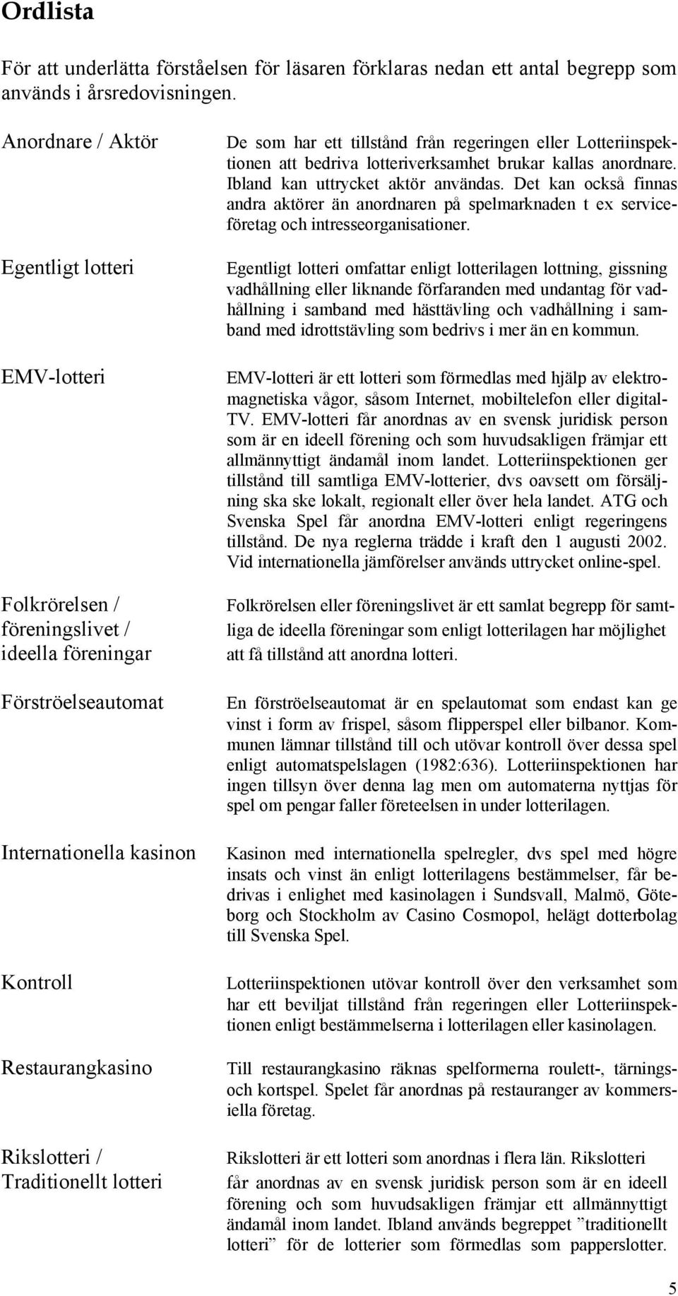 lotteri De som har ett tillstånd från regeringen eller Lotteriinspektionen att bedriva lotteriverksamhet brukar kallas anordnare. Ibland kan uttrycket aktör användas.