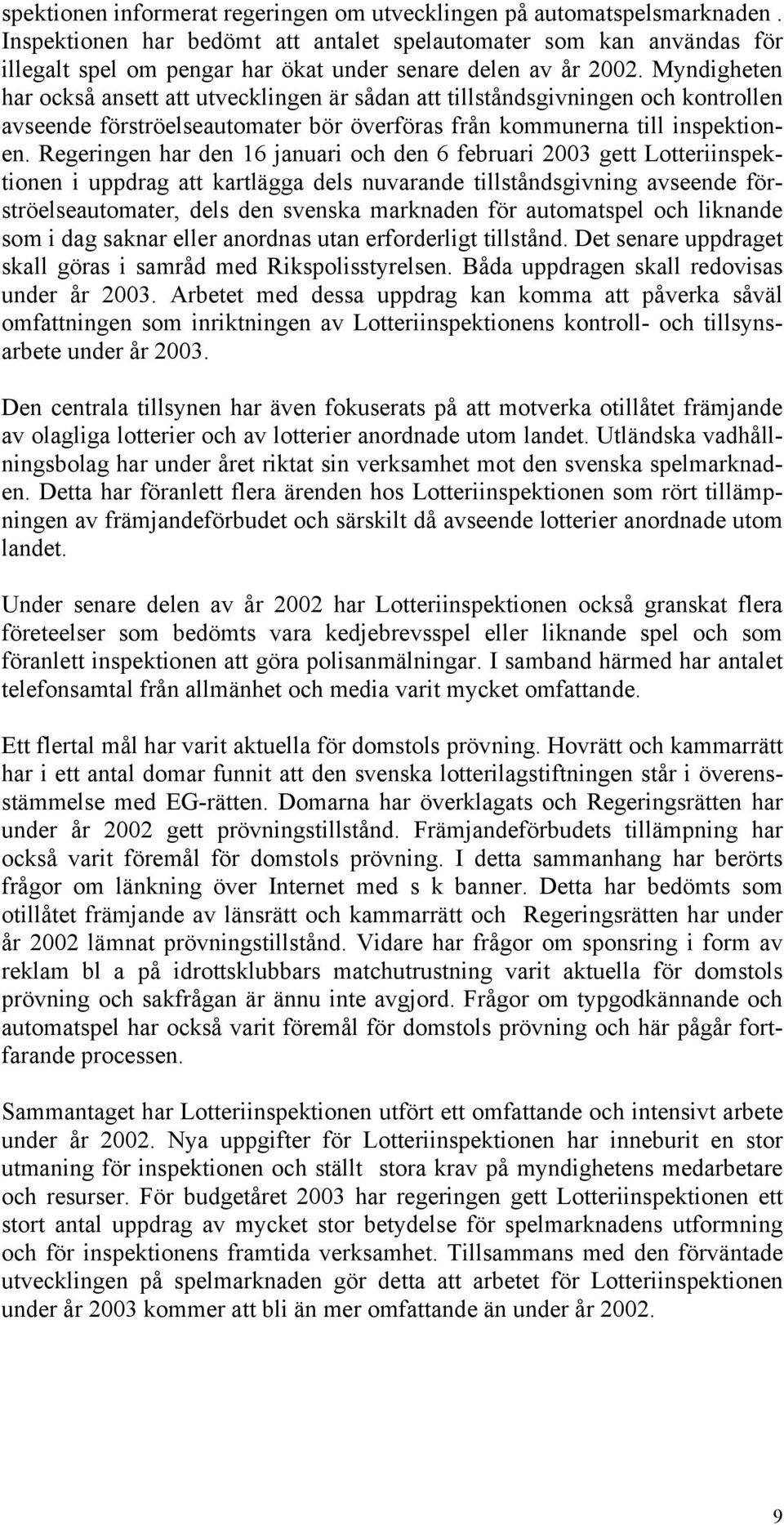 Myndigheten har också ansett att utvecklingen är sådan att tillståndsgivningen och kontrollen avseende förströelseautomater bör överföras från kommunerna till inspektionen.