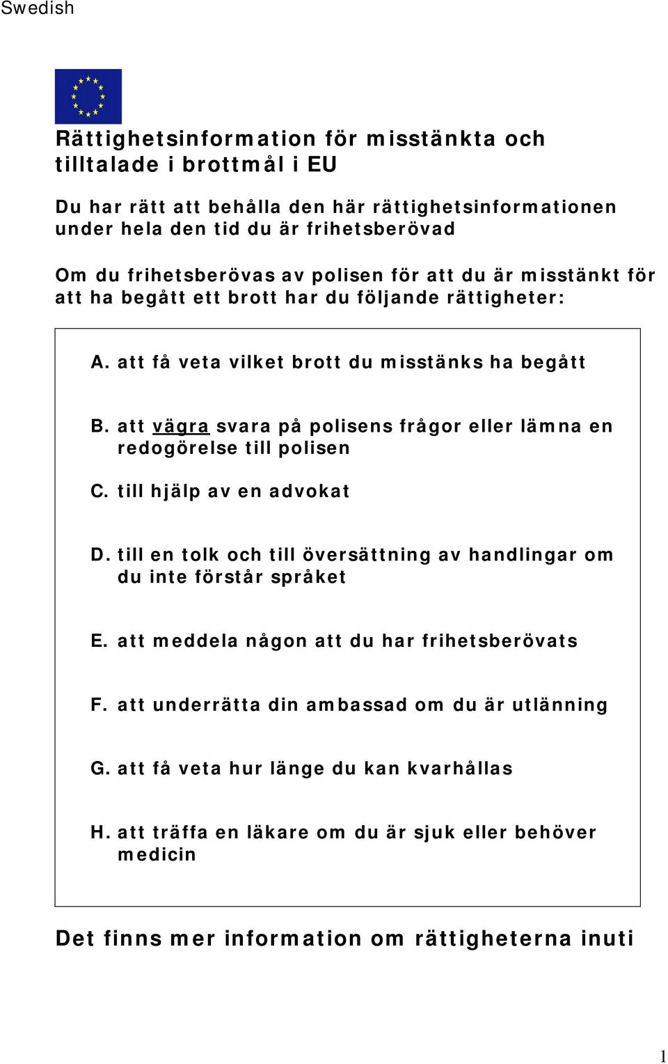 att vägra svara på polisens frågor eller lämna en redogörelse till polisen C. till hjälp av en advokat D. till en tolk och till översättning av handlingar om du inte förstår språket E.