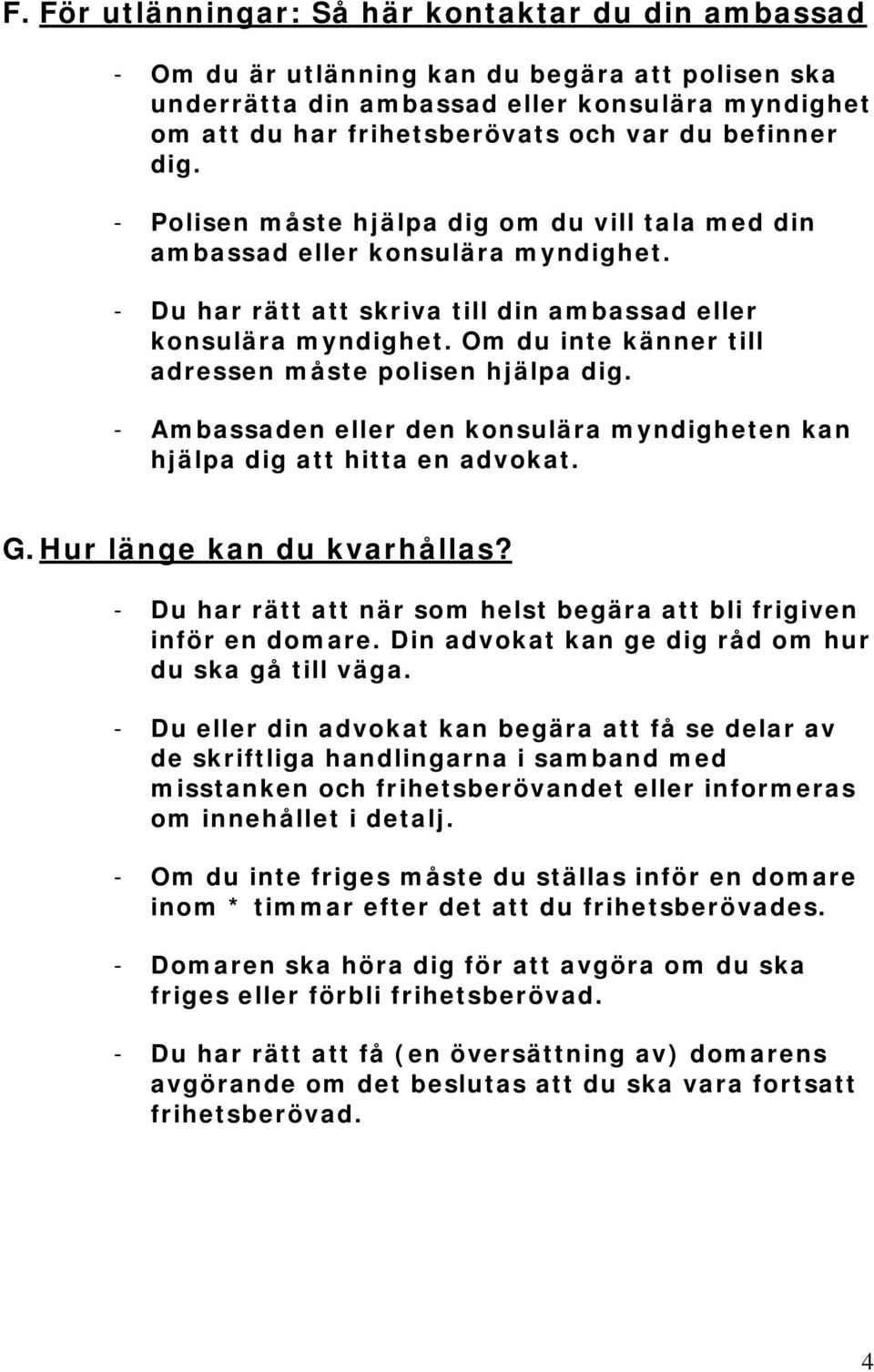 Om du inte känner till adressen måste polisen hjälpa dig. - Ambassaden eller den konsulära myndigheten kan hjälpa dig att hitta en advokat. G. Hur länge kan du kvarhållas?