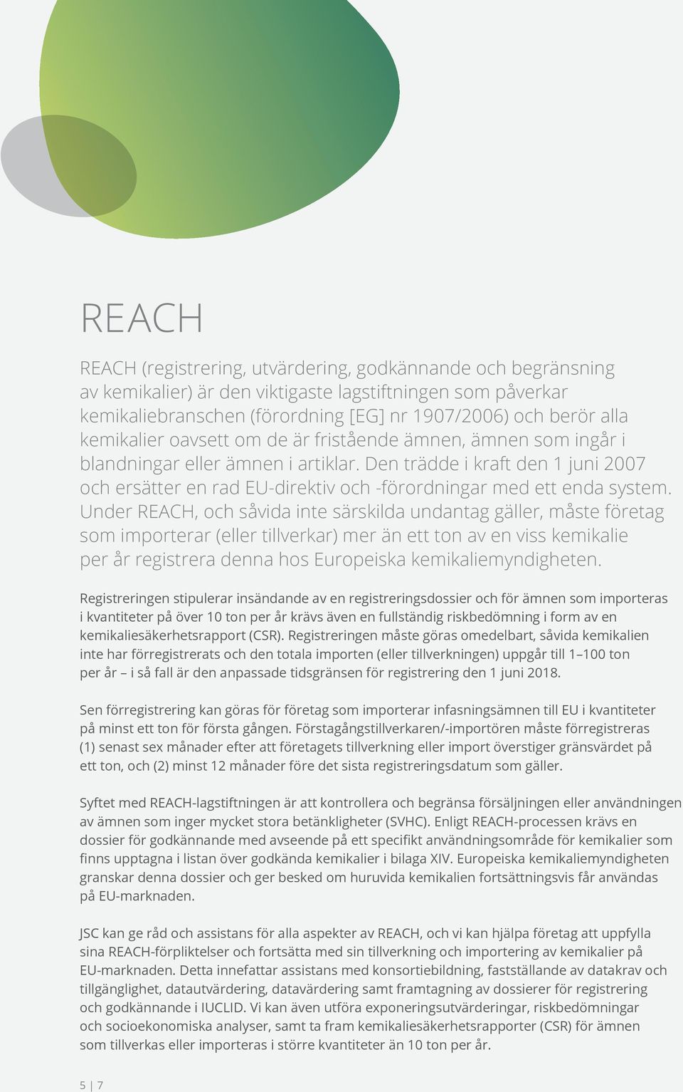 Den trädde i kraft den 1 juni 2007 och ersätter en rad EU-direktiv och -förordningar med ett enda system.