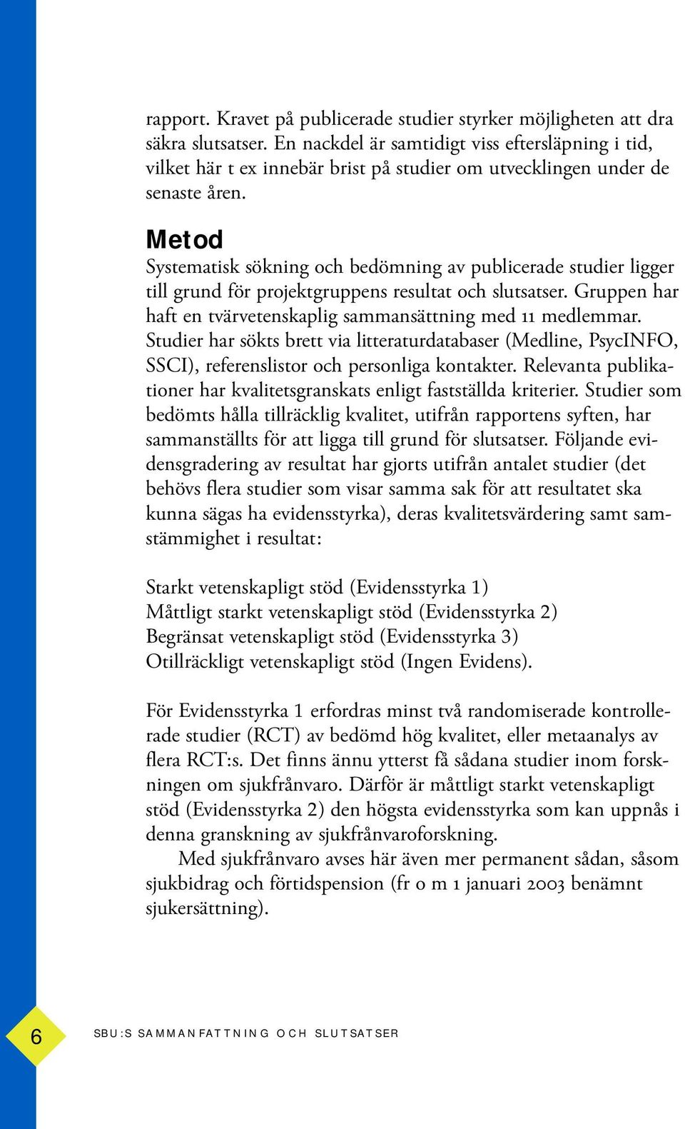 Metod Systematisk sökning och bedömning av publicerade studier ligger till grund för projektgruppens resultat och slutsatser. Gruppen har haft en tvärvetenskaplig sammansättning med 11 medlemmar.