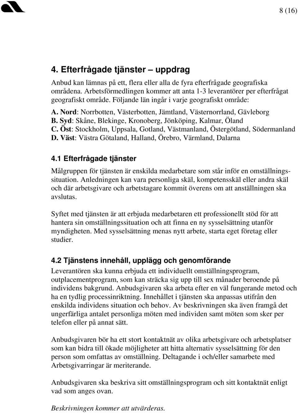 Nord: Norrbotten, Västerbotten, Jämtland, Västernorrland, Gävleborg B. Syd: Skåne, Blekinge, Kronoberg, Jönköping, Kalmar, Öland C.