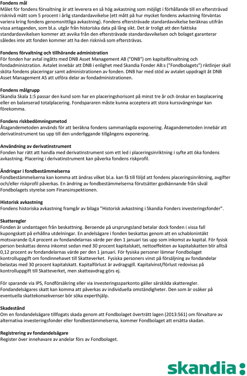 Det är troligt att den faktiska standardavvikelsen kommer att avvika från den eftersträvade standardavvikelsen och bolaget garanterar således inte att fonden kommer att ha den risknivå som