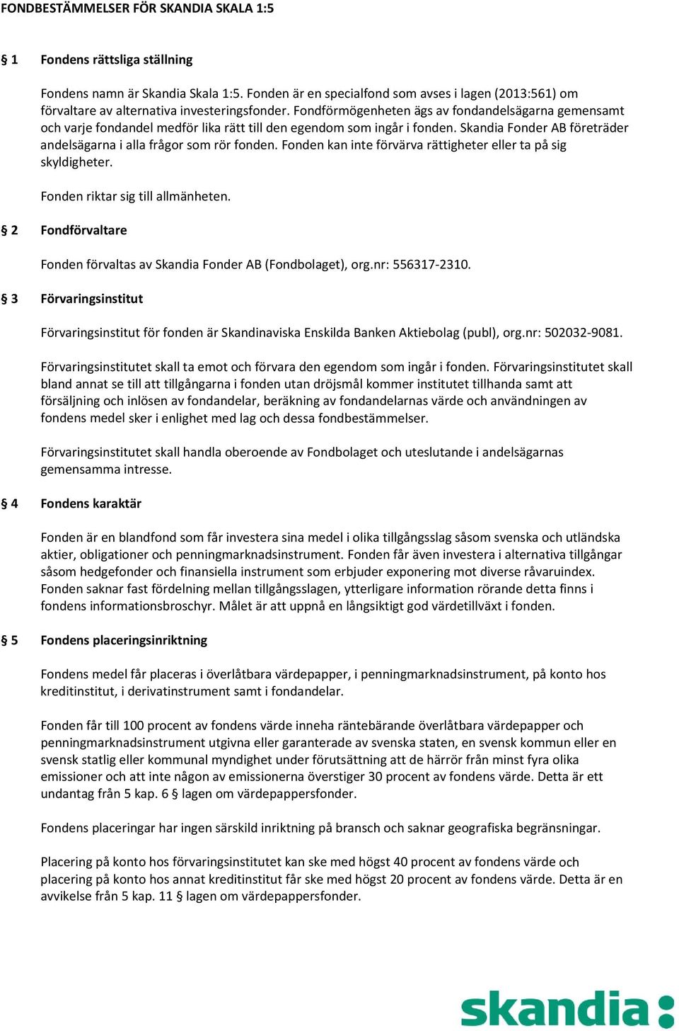 Fondförmögenheten ägs av fondandelsägarna gemensamt och varje fondandel medför lika rätt till den egendom som ingår i fonden. Skandia Fonder AB företräder andelsägarna i alla frågor som rör fonden.