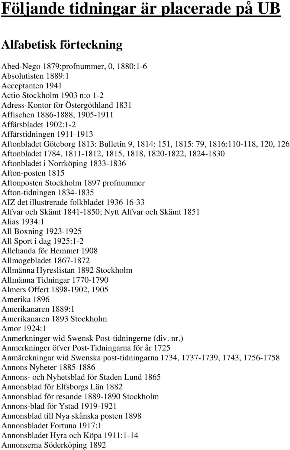 1815, 1818, 1820-1822, 1824-1830 Aftonbladet i Norrköping 1833-1836 Afton-posten 1815 Aftonposten Stockholm 1897 profnummer Afton-tidningen 1834-1835 AIZ det illustrerade folkbladet 1936 16-33 Alfvar