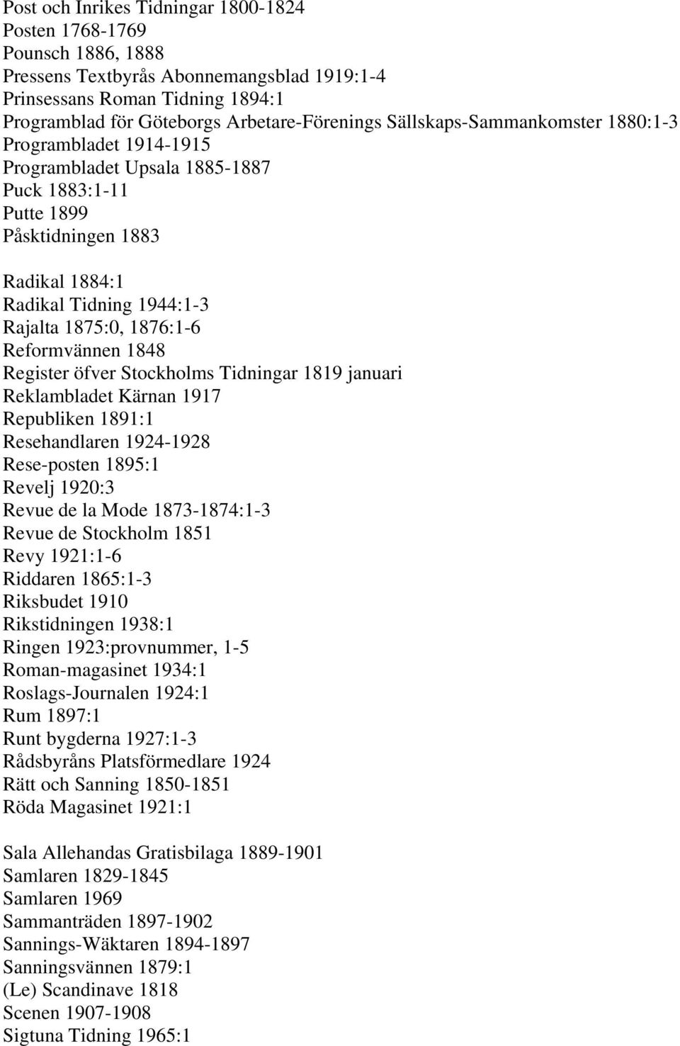 Reformvännen 1848 Register öfver Stockholms Tidningar 1819 januari Reklambladet Kärnan 1917 Republiken 1891:1 Resehandlaren 1924-1928 Rese-posten 1895:1 Revelj 1920:3 Revue de la Mode 1873-1874:1-3