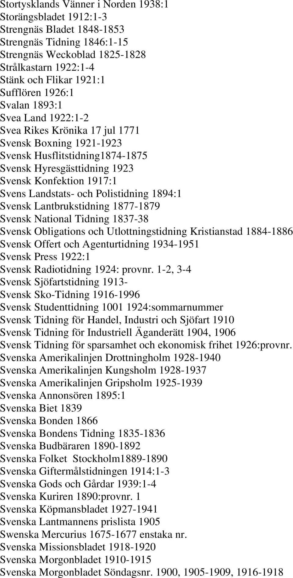Landstats- och Polistidning 1894:1 Svensk Lantbrukstidning 1877-1879 Svensk National Tidning 1837-38 Svensk Obligations och Utlottningstidning Kristianstad 1884-1886 Svensk Offert och Agenturtidning