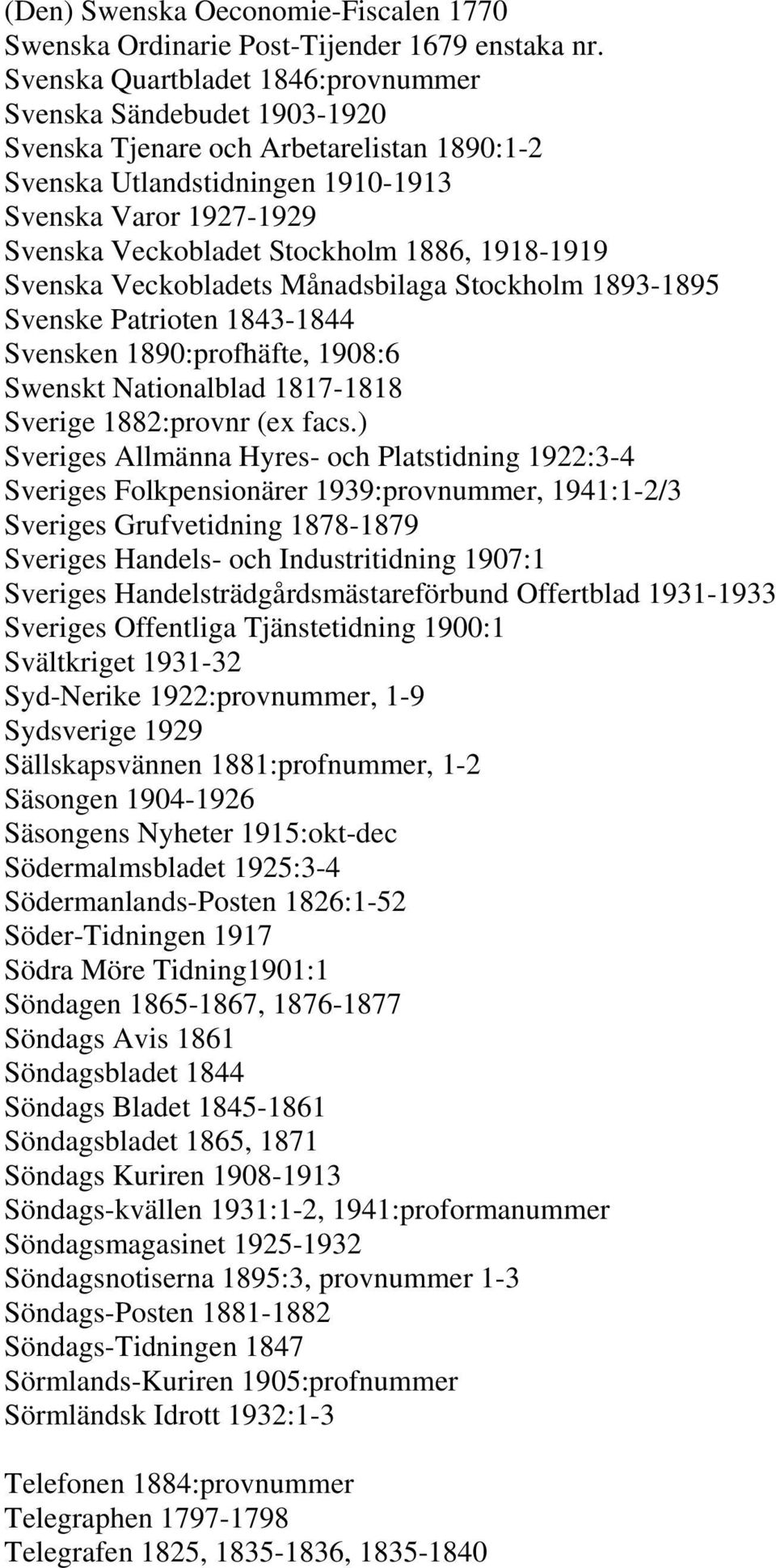 1886, 1918-1919 Svenska Veckobladets Månadsbilaga Stockholm 1893-1895 Svenske Patrioten 1843-1844 Svensken 1890:profhäfte, 1908:6 Swenskt Nationalblad 1817-1818 Sverige 1882:provnr (ex facs.
