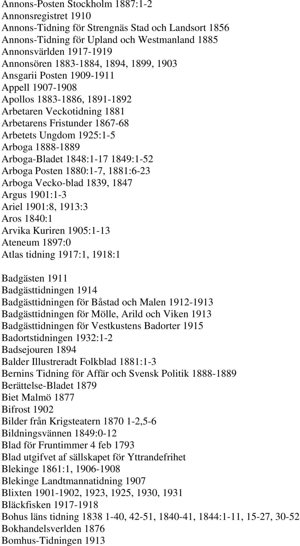 Arboga-Bladet 1848:1-17 1849:1-52 Arboga Posten 1880:1-7, 1881:6-23 Arboga Vecko-blad 1839, 1847 Argus 1901:1-3 Ariel 1901:8, 1913:3 Aros 1840:1 Arvika Kuriren 1905:1-13 Ateneum 1897:0 Atlas tidning