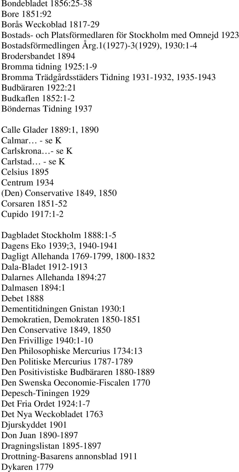 1889:1, 1890 Calmar - se K Carlskrona - se K Carlstad - se K Celsius 1895 Centrum 1934 (Den) Conservative 1849, 1850 Corsaren 1851-52 Cupido 1917:1-2 Dagbladet Stockholm 1888:1-5 Dagens Eko 1939;3,