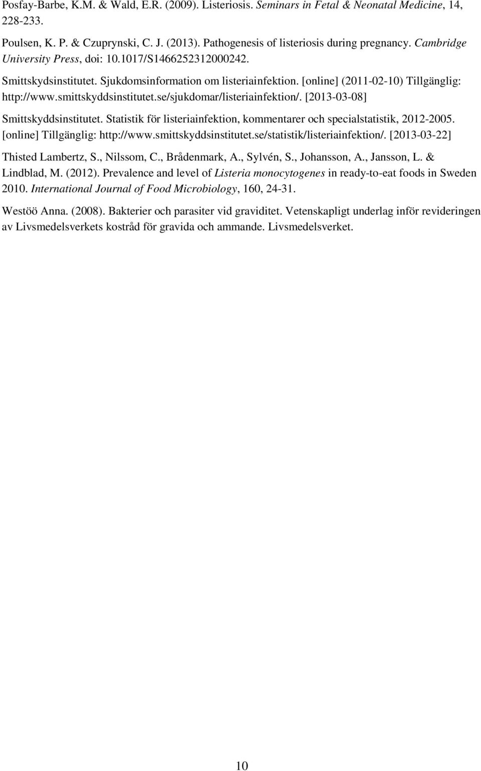 se/sjukdomar/listeriainfektion/. [2013-03-08] Smittskyddsinstitutet. Statistik för listeriainfektion, kommentarer och specialstatistik, 2012-2005. [online] Tillgänglig: http://www.