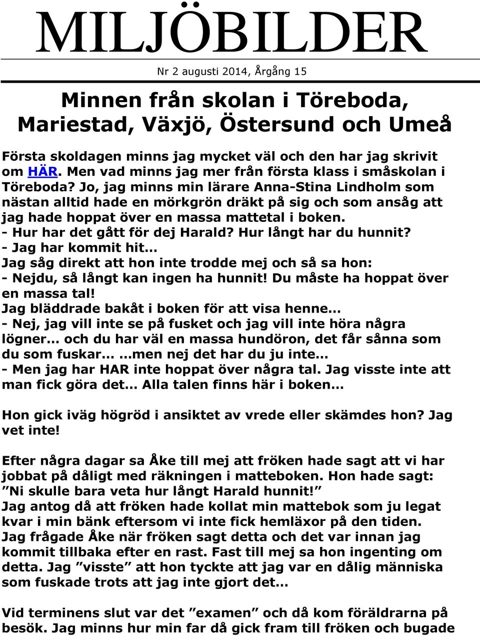 Jo, jag minns min lärare Anna-Stina Lindholm som nästan alltid hade en mörkgrön dräkt på sig och som ansåg att jag hade hoppat över en massa mattetal i boken. - Hur har det gått för dej Harald?